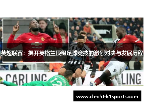 英超联赛：揭开英格兰顶级足球竞技的激烈对决与发展历程